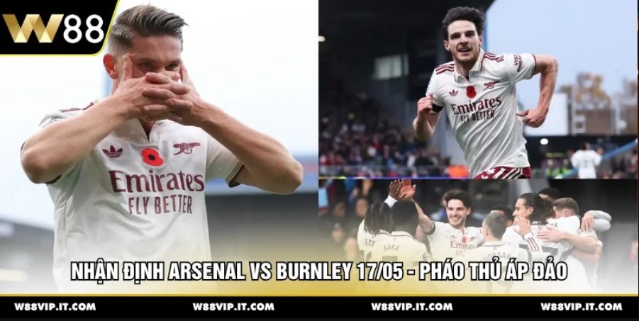 Nhận Định Arsenal Vs Burnley 17/05 - Pháo Thủ Áp Đảo