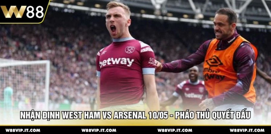 Nhận Định West Ham Vs Arsenal 10/05 - Pháo Thủ Quyết Đấu